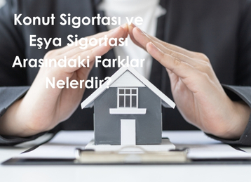 Konut Sigortası ve Eşya Sigortası Arasındaki Farklar Nelerdir?